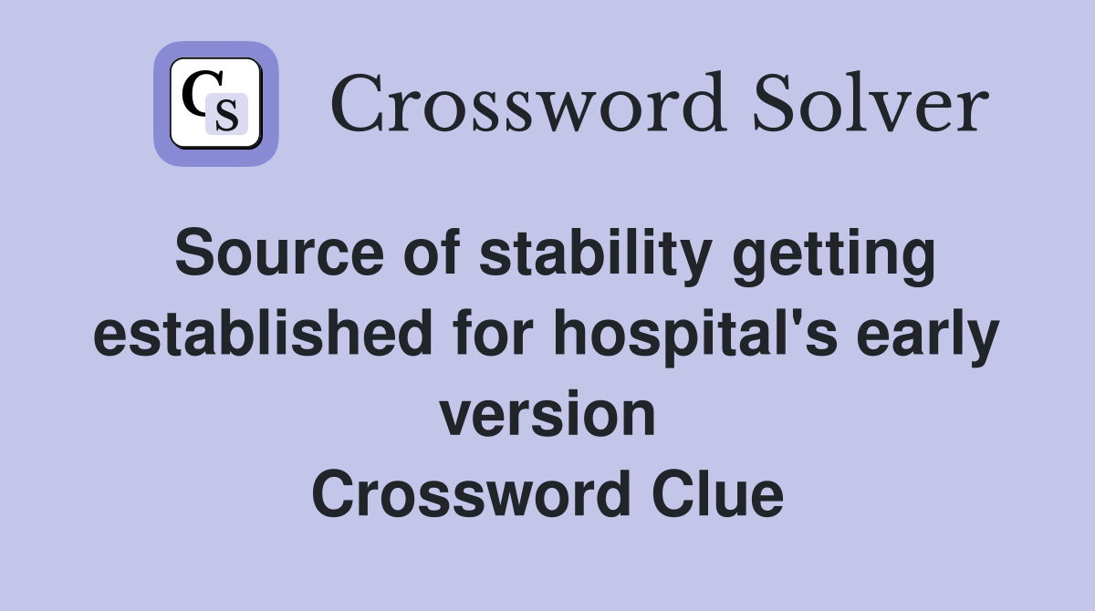 Source of stability getting established for hospital's early version Crossword Clue
