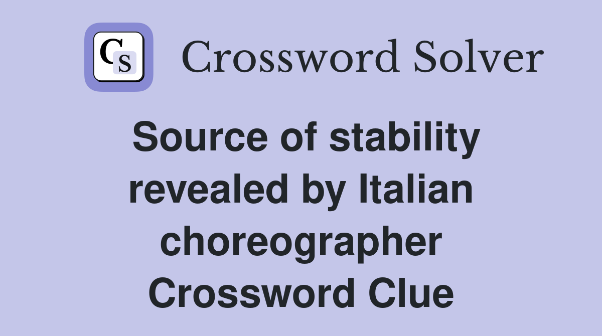 Source of stability revealed by Italian choreographer Crossword Clue