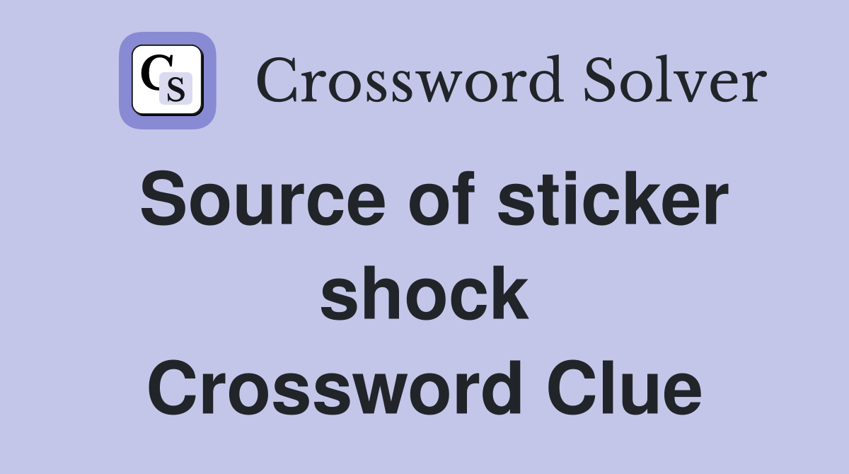 Source of sticker shock Crossword Clue