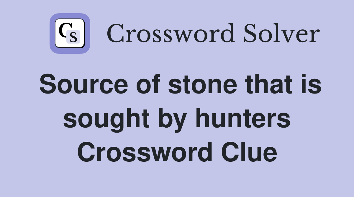 Source of stone that is sought by hunters Crossword Clue