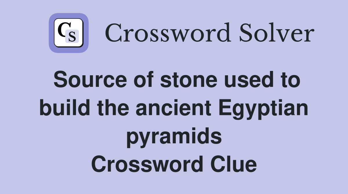 Source of stone used to build the ancient Egyptian pyramids Crossword Clue