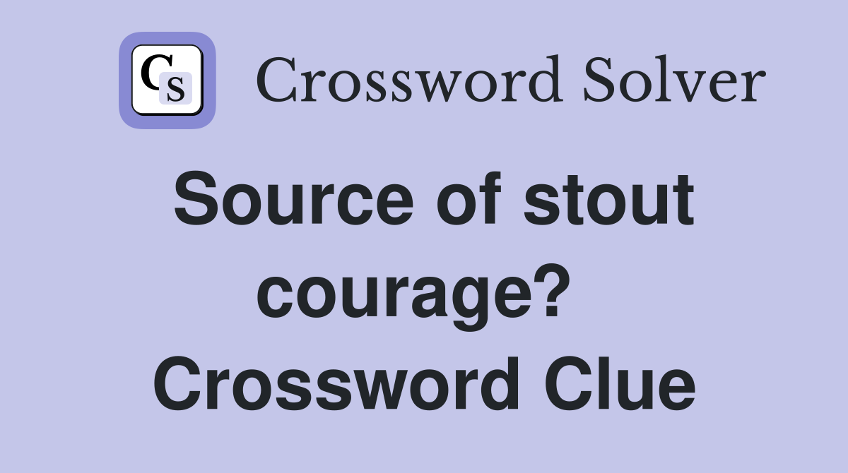 Source of stout courage?  Crossword Clue