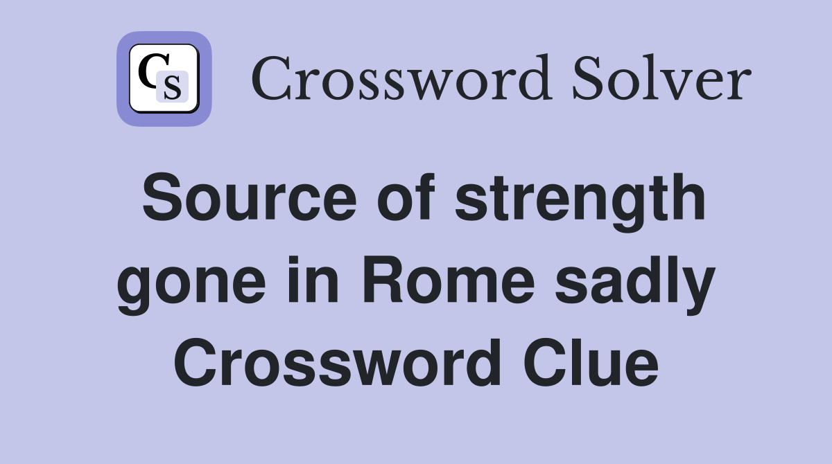 Source of strength gone in Rome sadly Crossword Clue
