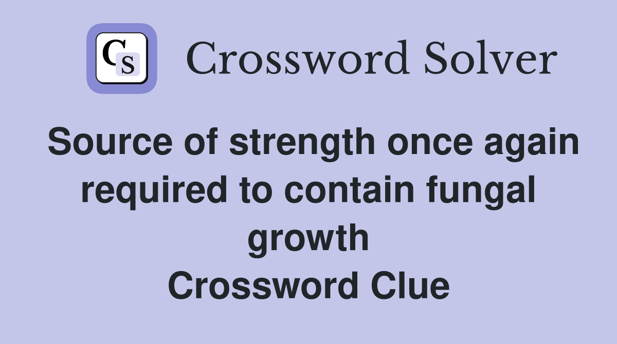 Source of strength once again required to contain fungal growth Crossword Clue