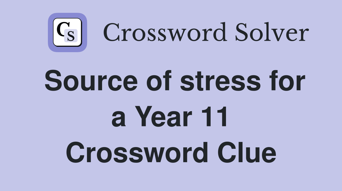 Source of stress for a Year 11 Crossword Clue