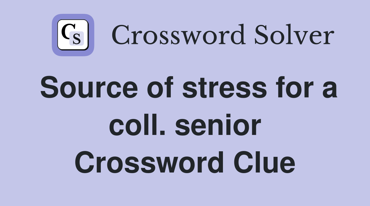 Source of stress for a coll. senior Crossword Clue