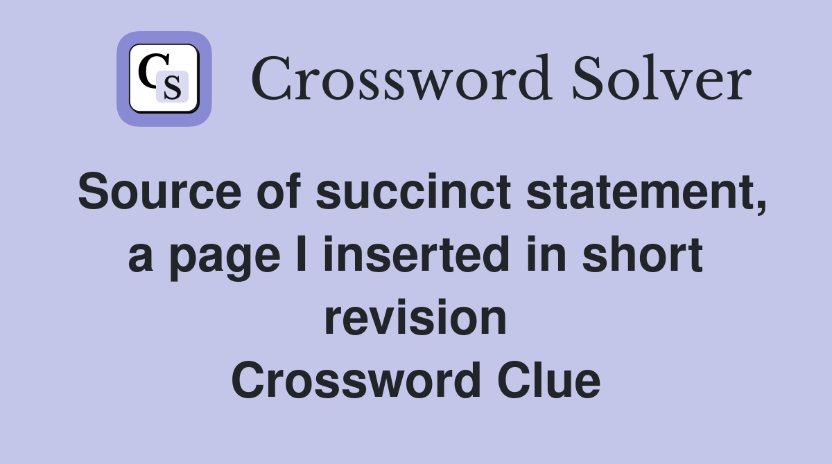 Source of succinct statement, a page I inserted in short revision Crossword Clue