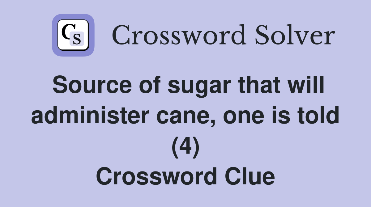 Source of sugar that will administer cane, one is told (4) Crossword Clue
