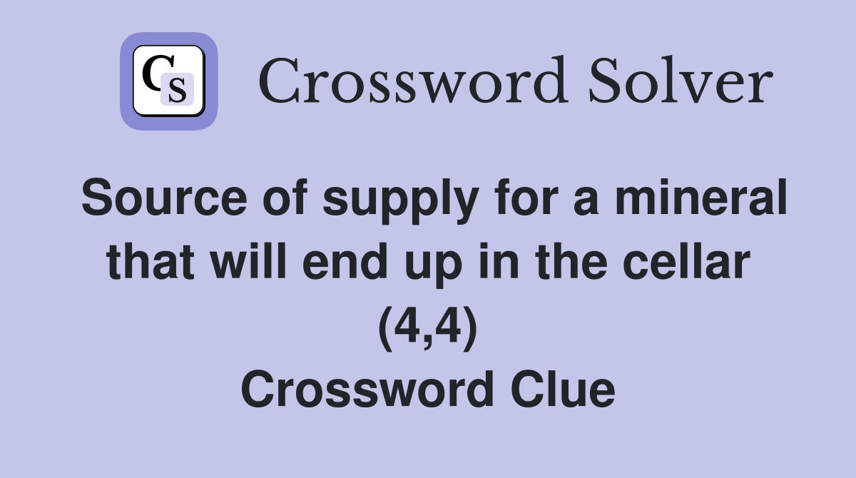 Source of supply for a mineral that will end up in the cellar (4,4) Crossword Clue