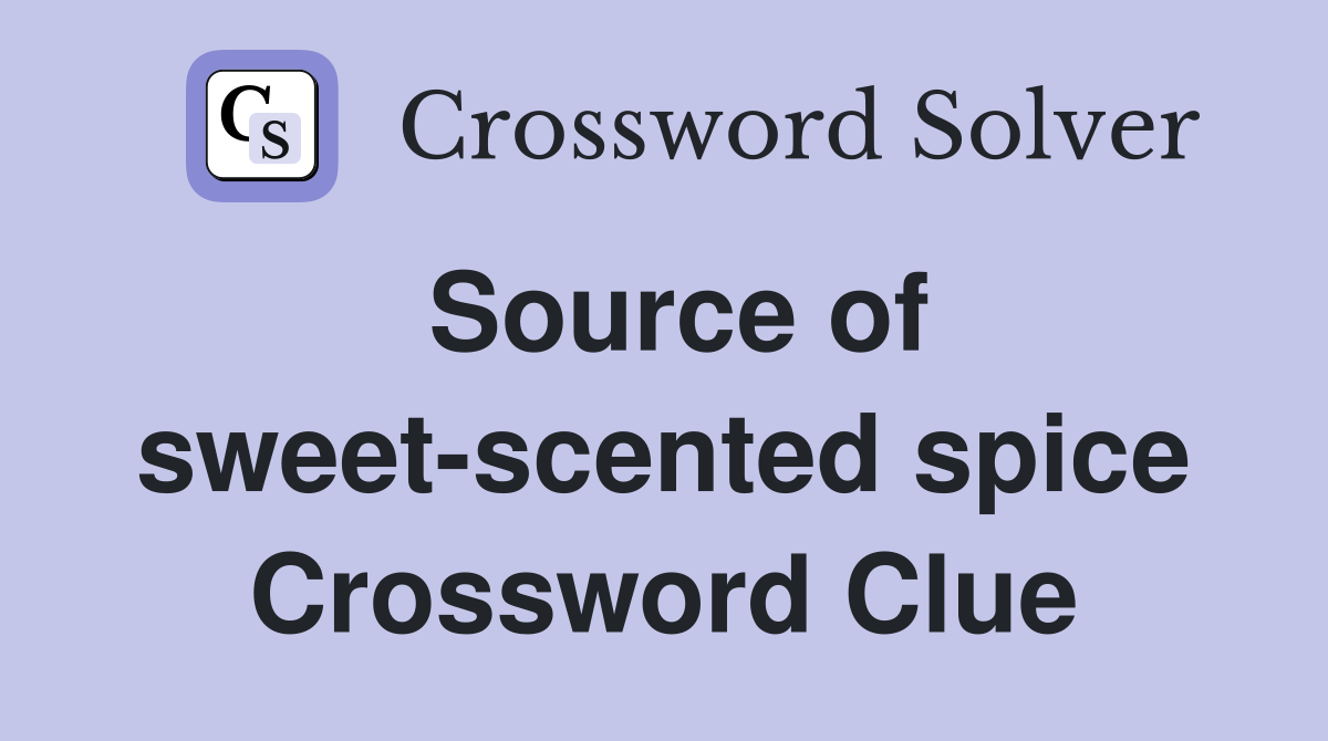 Source of sweet-scented spice Crossword Clue