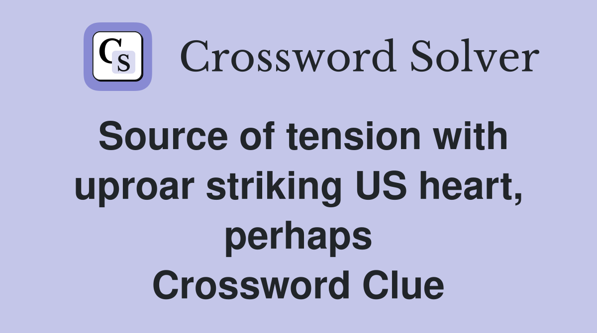 Source of tension with uproar striking US heart, perhaps Crossword Clue