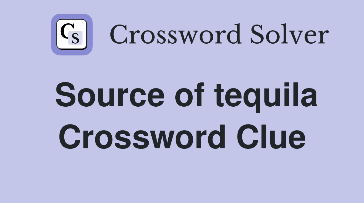 Source of tequila Crossword Clue