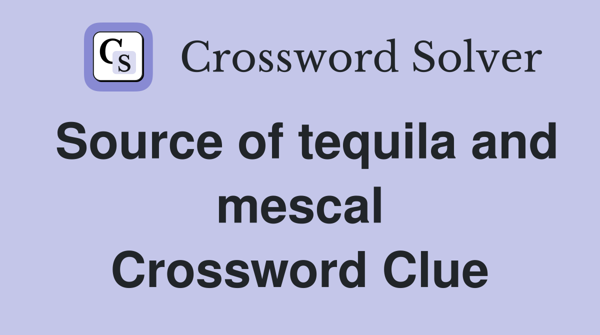Source of tequila and mescal Crossword Clue