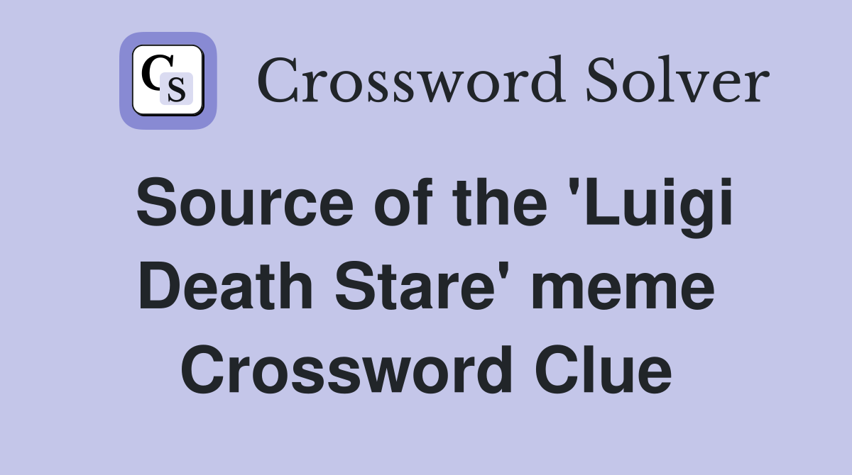 Source of the 'Luigi Death Stare' meme Crossword Clue