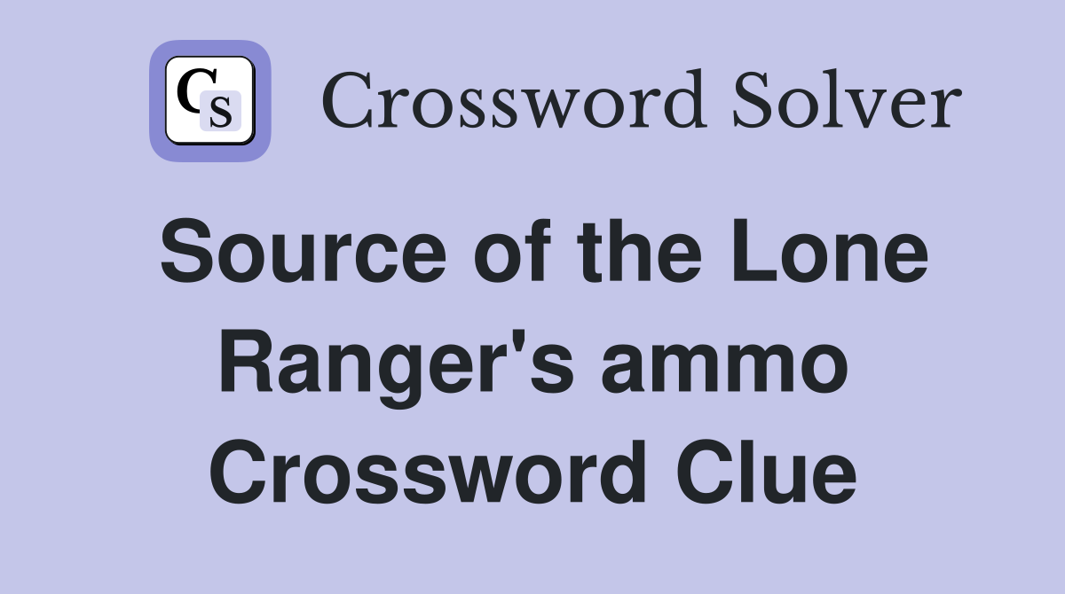 Source of the Lone Ranger's ammo Crossword Clue