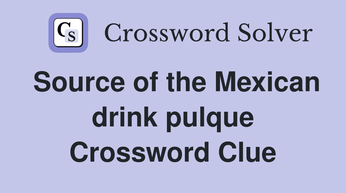 Source of the Mexican drink pulque Crossword Clue