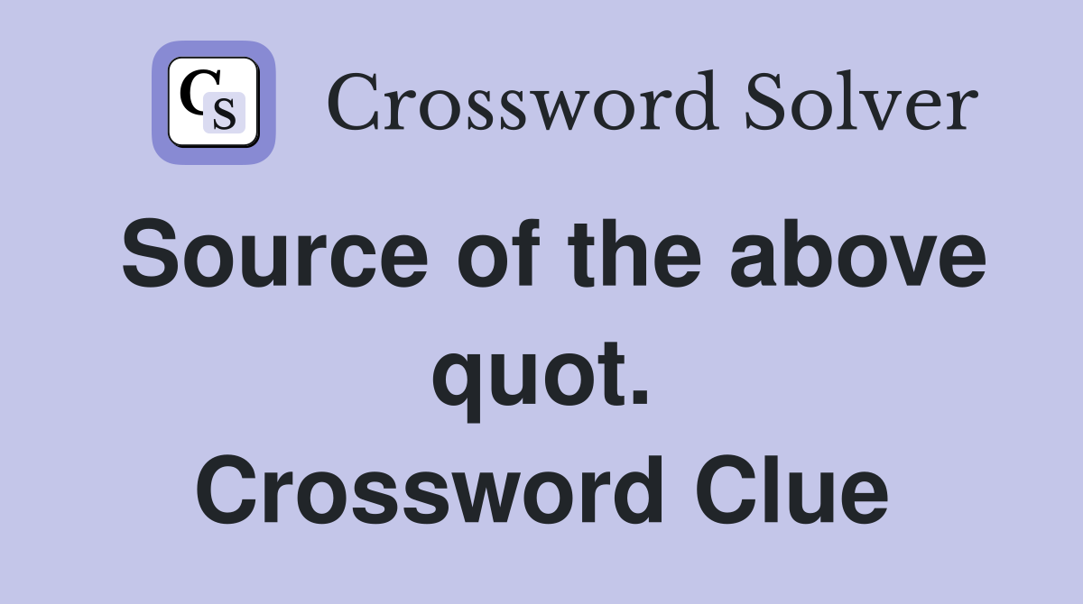 Source of the above quot. Crossword Clue