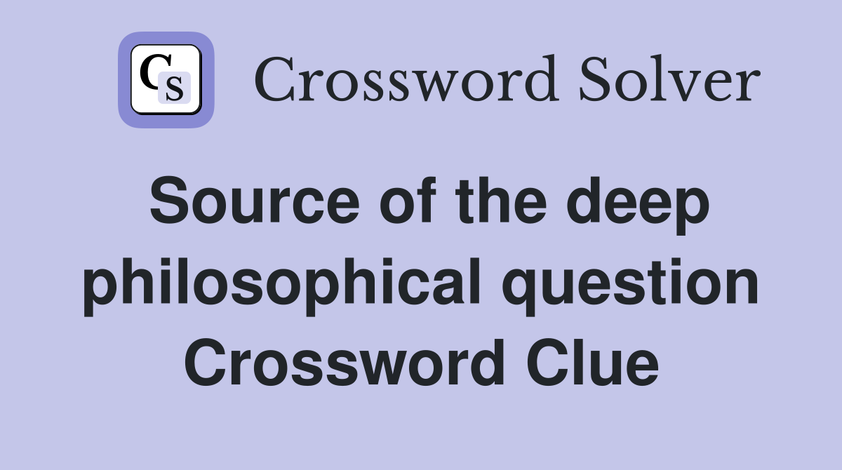 Source of the deep philosophical question Crossword Clue