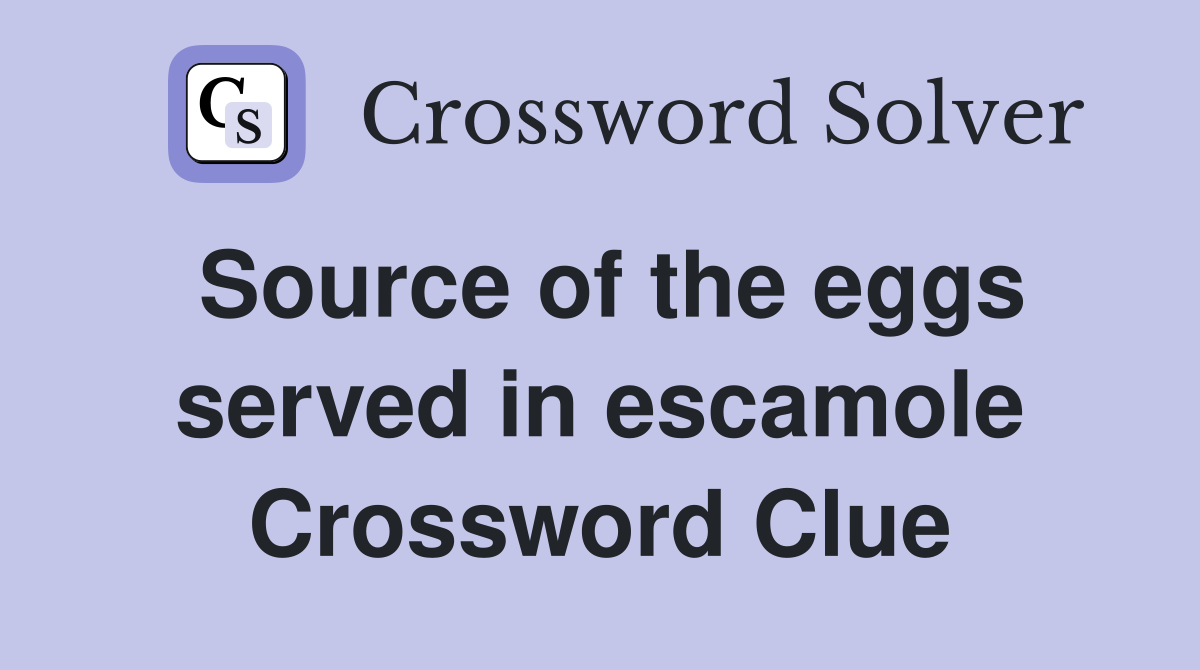 Source of the eggs served in escamole Crossword Clue
