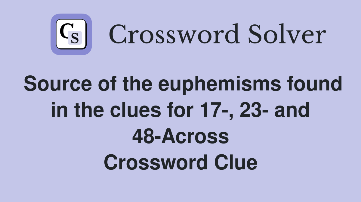 Source of the euphemisms found in the clues for 17-, 23- and 48-Across Crossword Clue