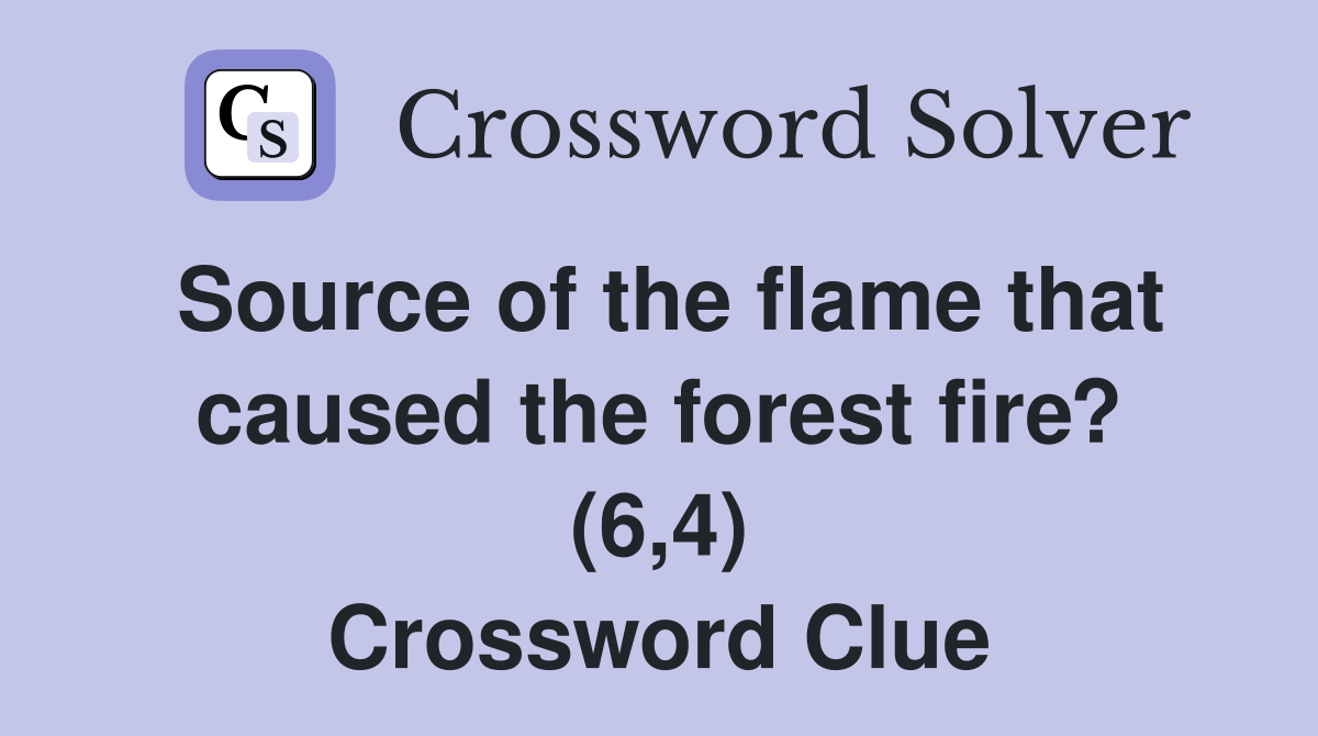Source of the flame that caused the forest fire? (6,4) Crossword Clue