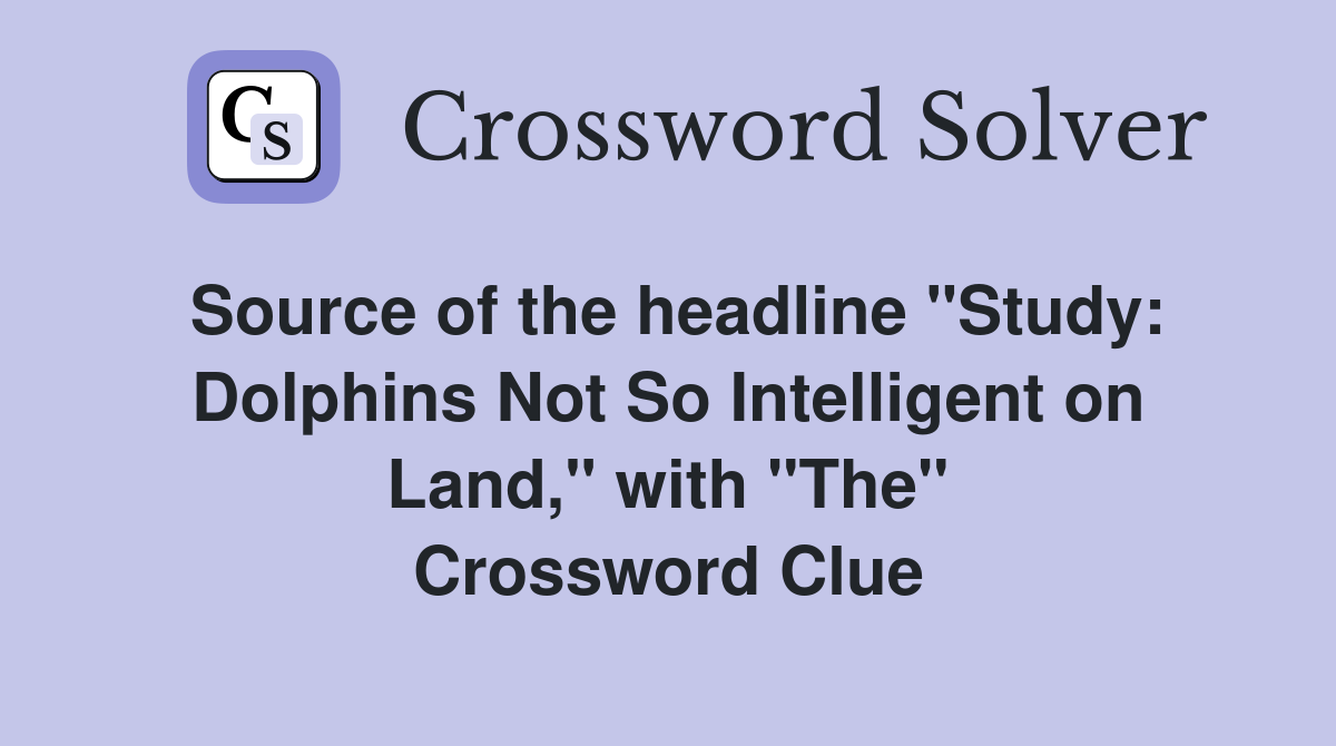 Source of the headline "Study: Dolphins Not So Intelligent on Land," with "The" Crossword Clue