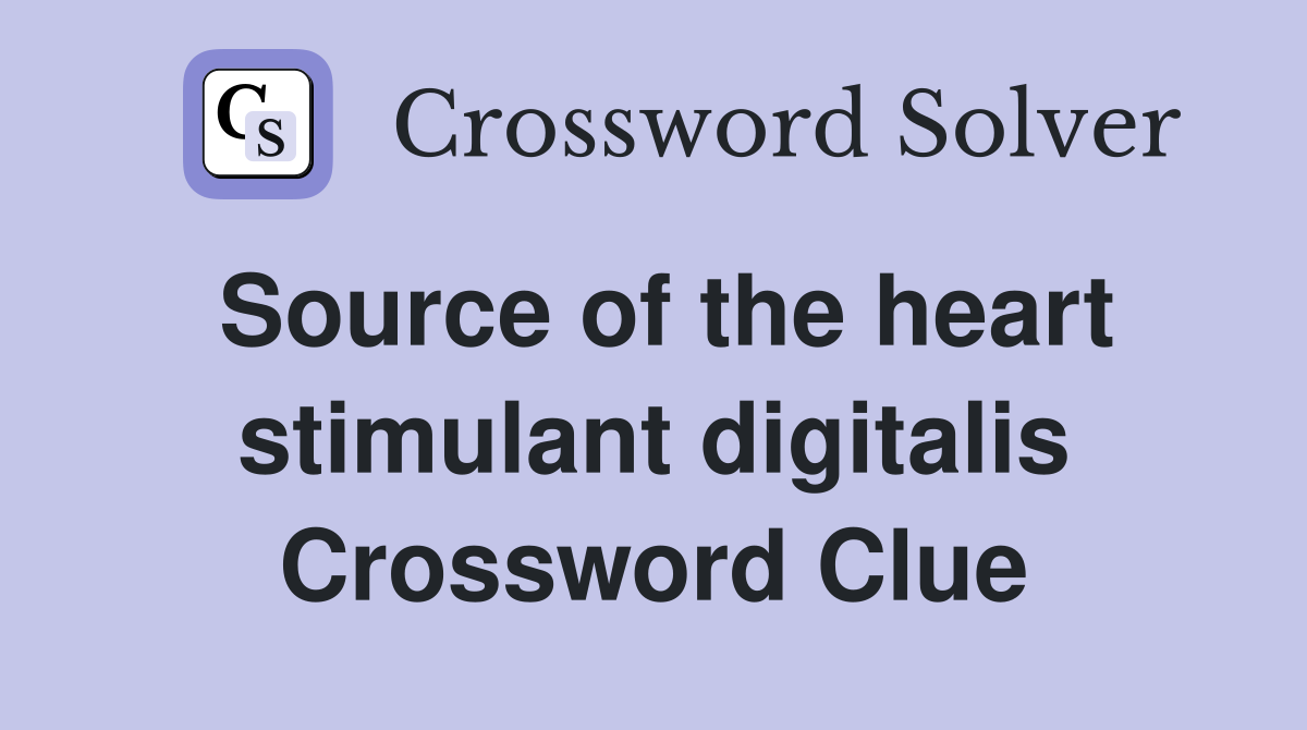 Source of the heart stimulant digitalis Crossword Clue