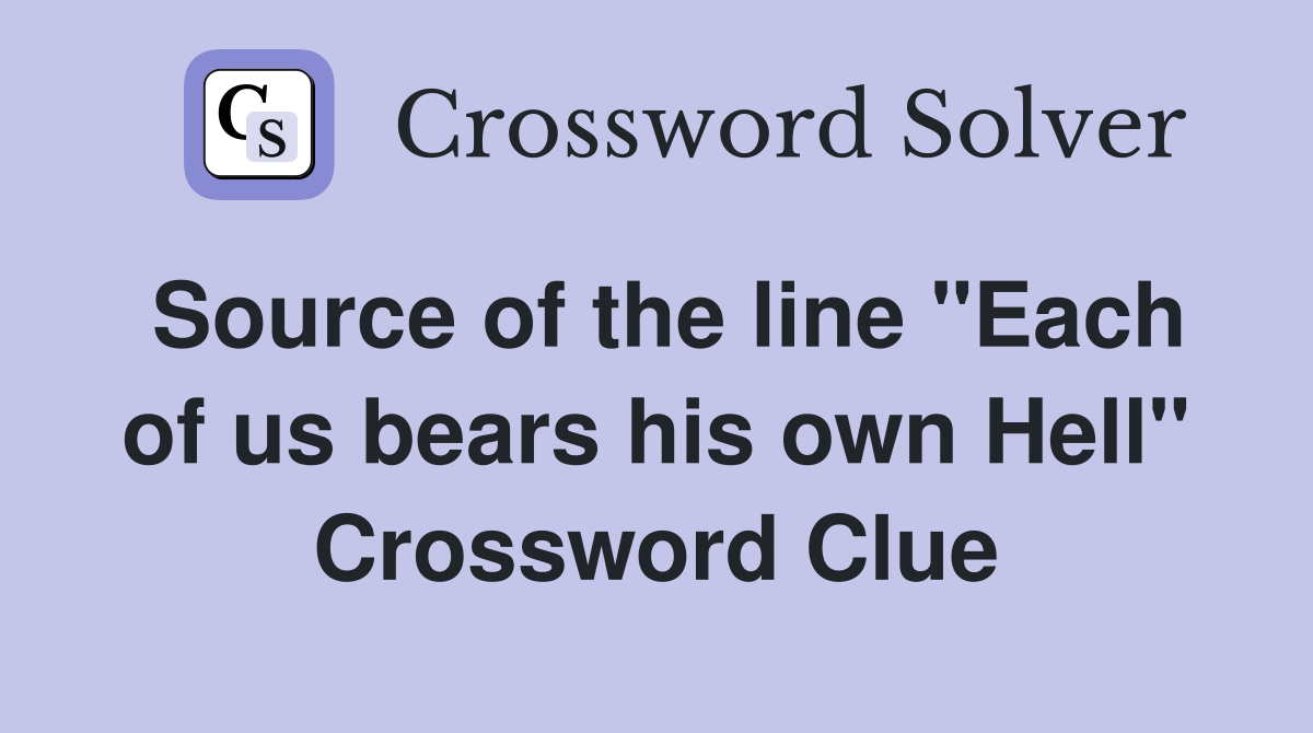 Source of the line "Each of us bears his own Hell" Crossword Clue