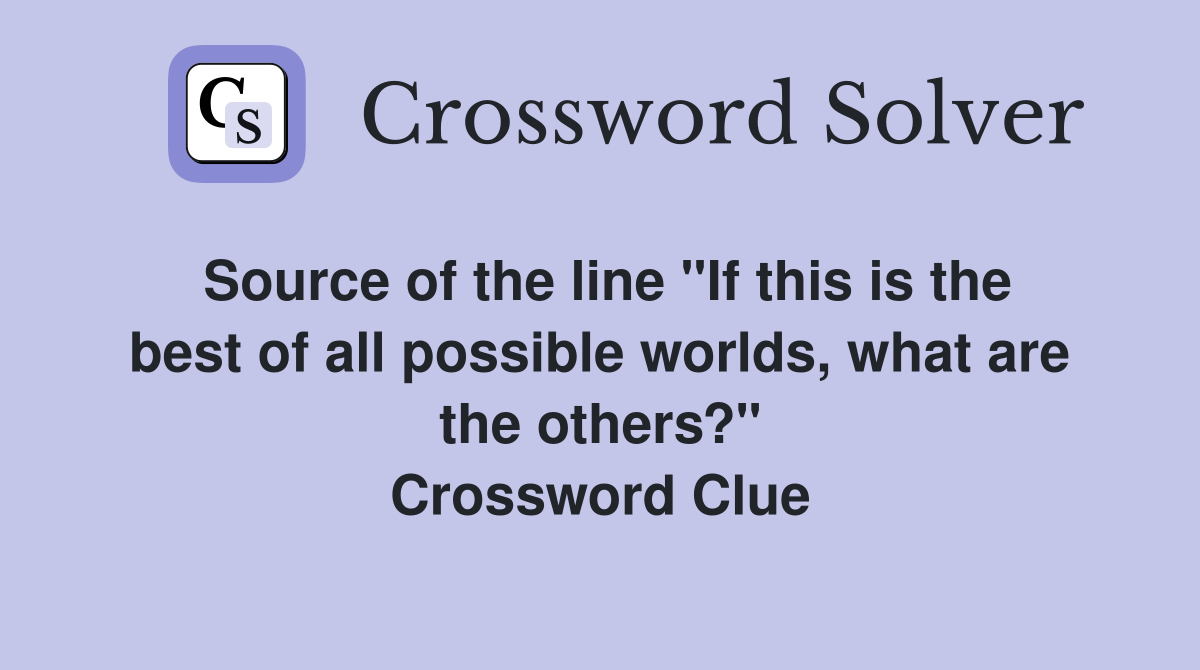 Source of the line "If this is the best of all possible worlds, what are the others?" Crossword Clue