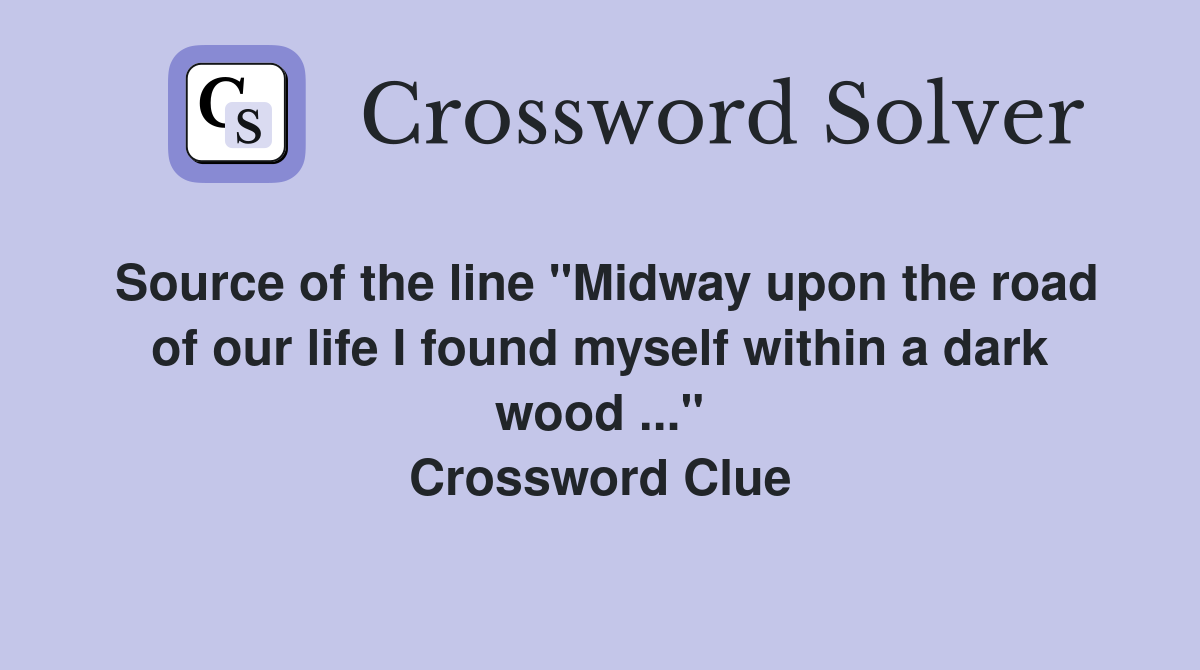 Source of the line "Midway upon the road of our life I found myself within a dark wood ..." Crossword Clue