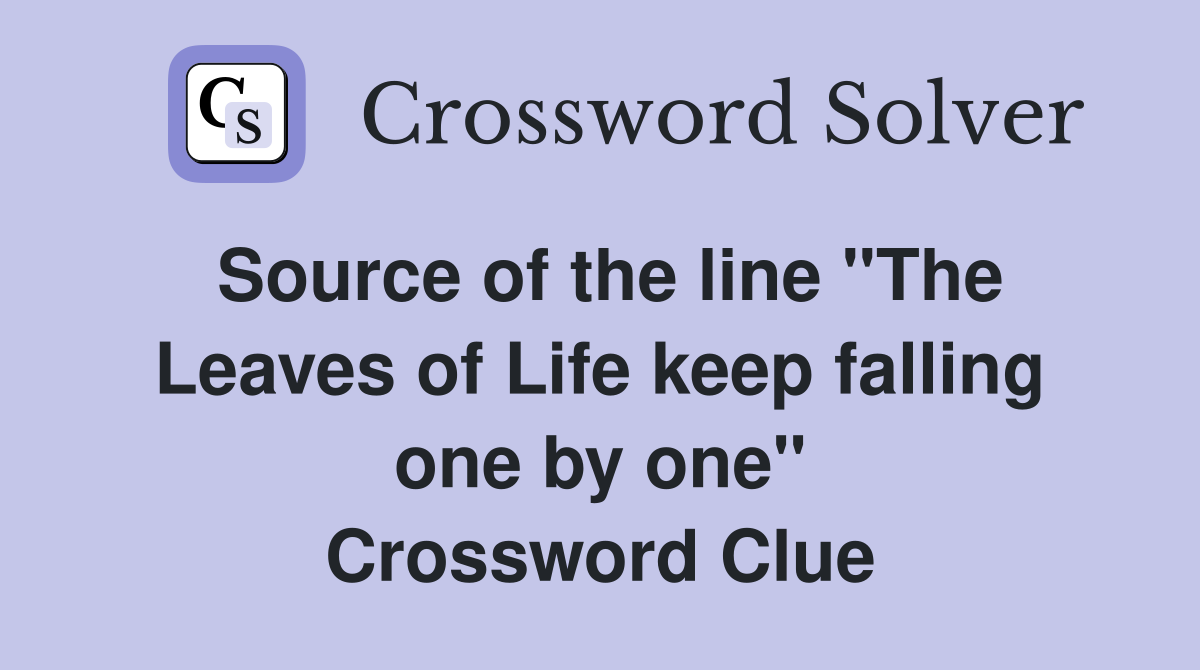 Source of the line "The Leaves of Life keep falling one by one" Crossword Clue