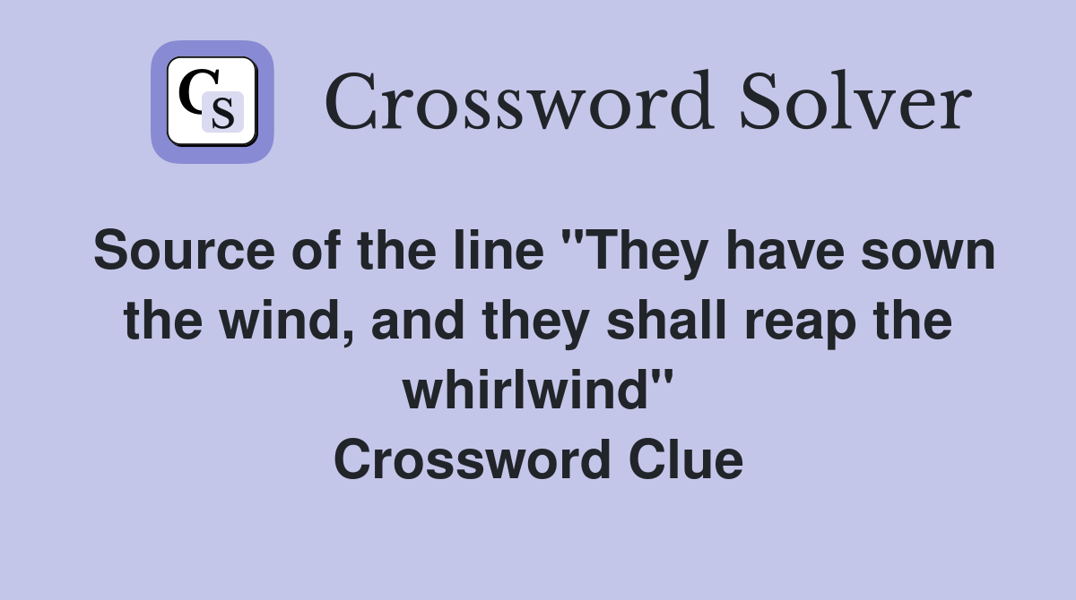 Source of the line "They have sown the wind, and they shall reap the whirlwind" Crossword Clue