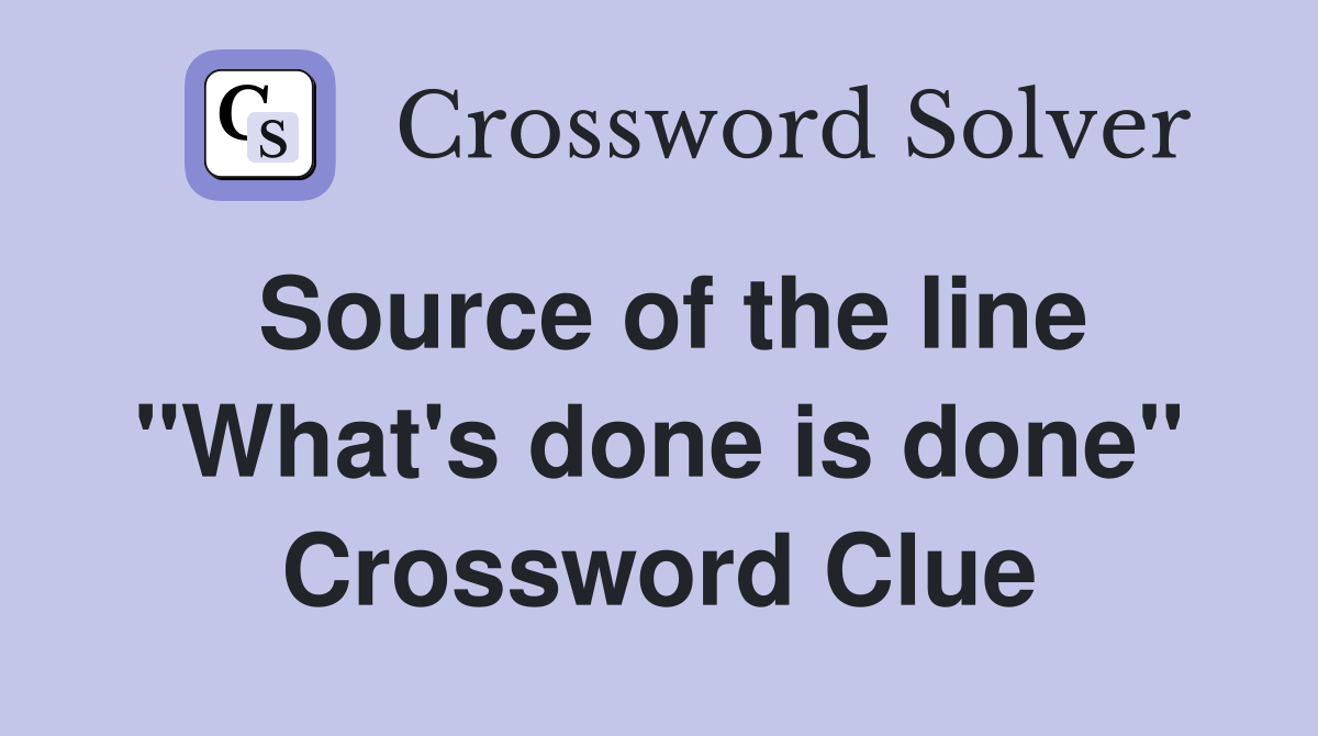 Source of the line "What's done is done" Crossword Clue