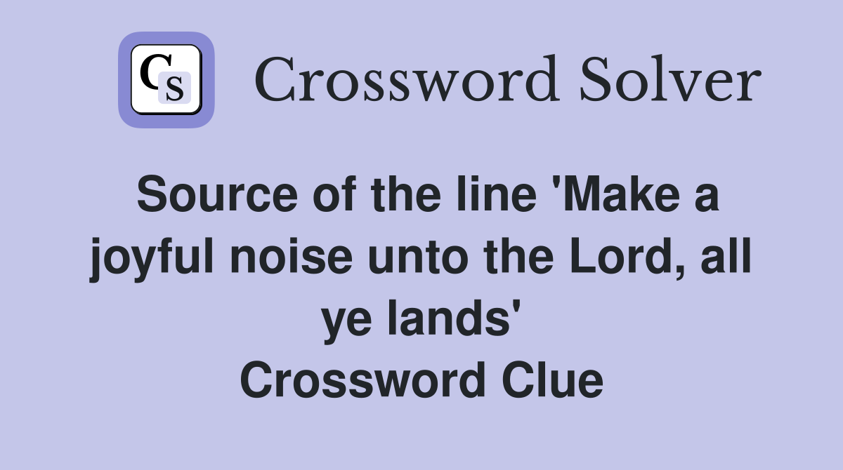 Source of the line 'Make a joyful noise unto the Lord, all ye lands' Crossword Clue