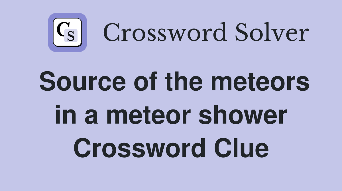 Source of the meteors in a meteor shower Crossword Clue