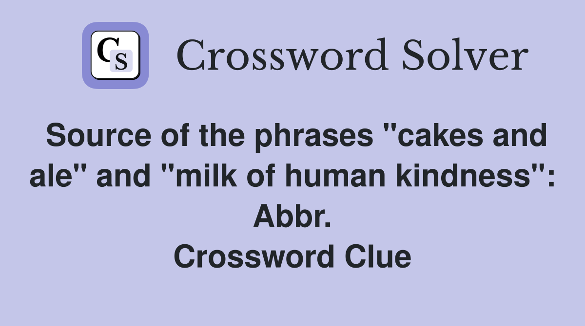 Source of the phrases "cakes and ale" and "milk of human kindness": Abbr. Crossword Clue
