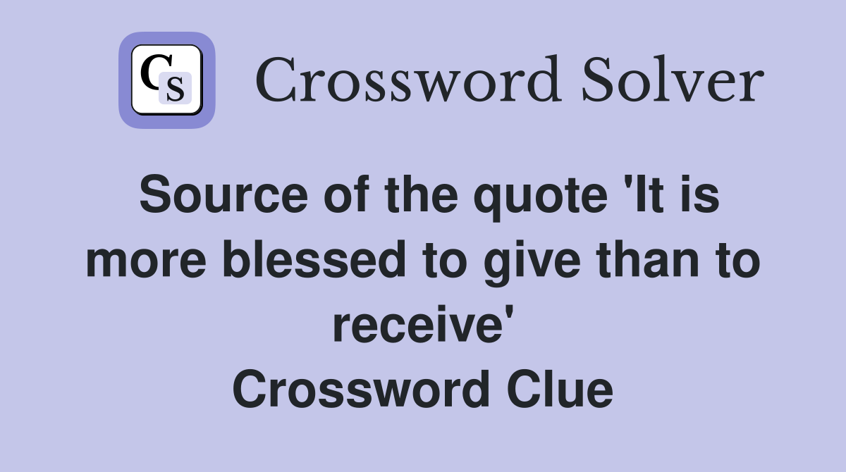 Source of the quote 'It is more blessed to give than to receive' Crossword Clue