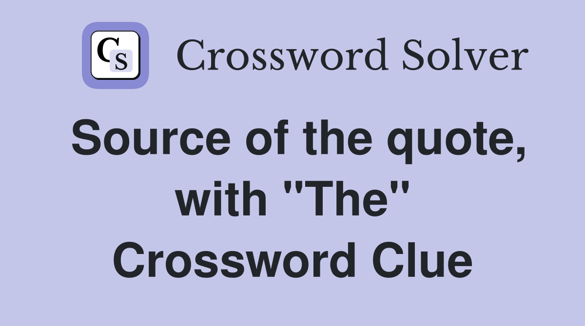 Source of the quote, with "The" Crossword Clue