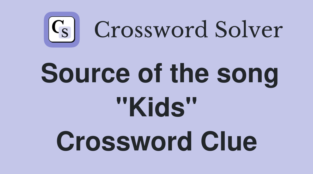 Source of the song "Kids" Crossword Clue