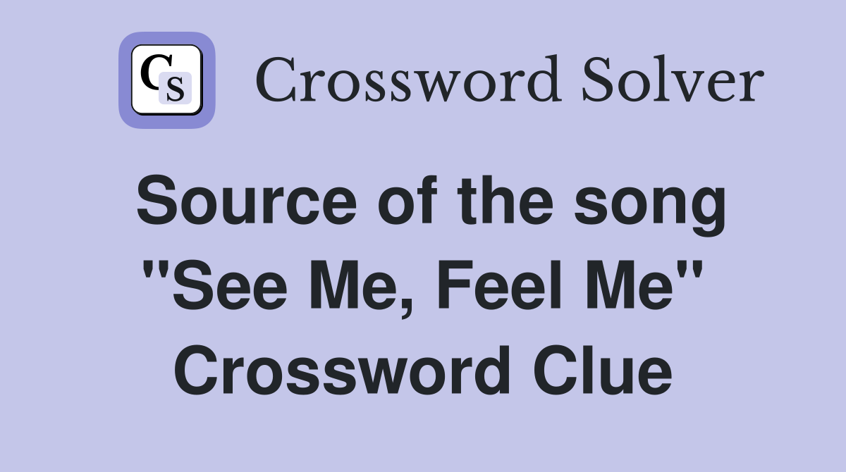 Source of the song "See Me, Feel Me" Crossword Clue