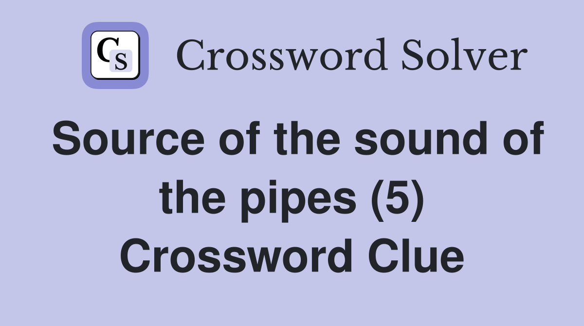 Source of the sound of the pipes (5) Crossword Clue