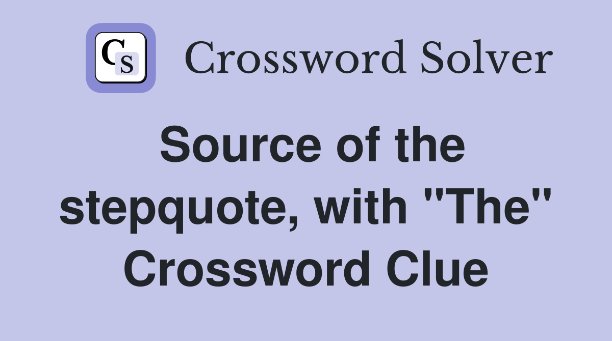 Source of the stepquote, with "The" Crossword Clue