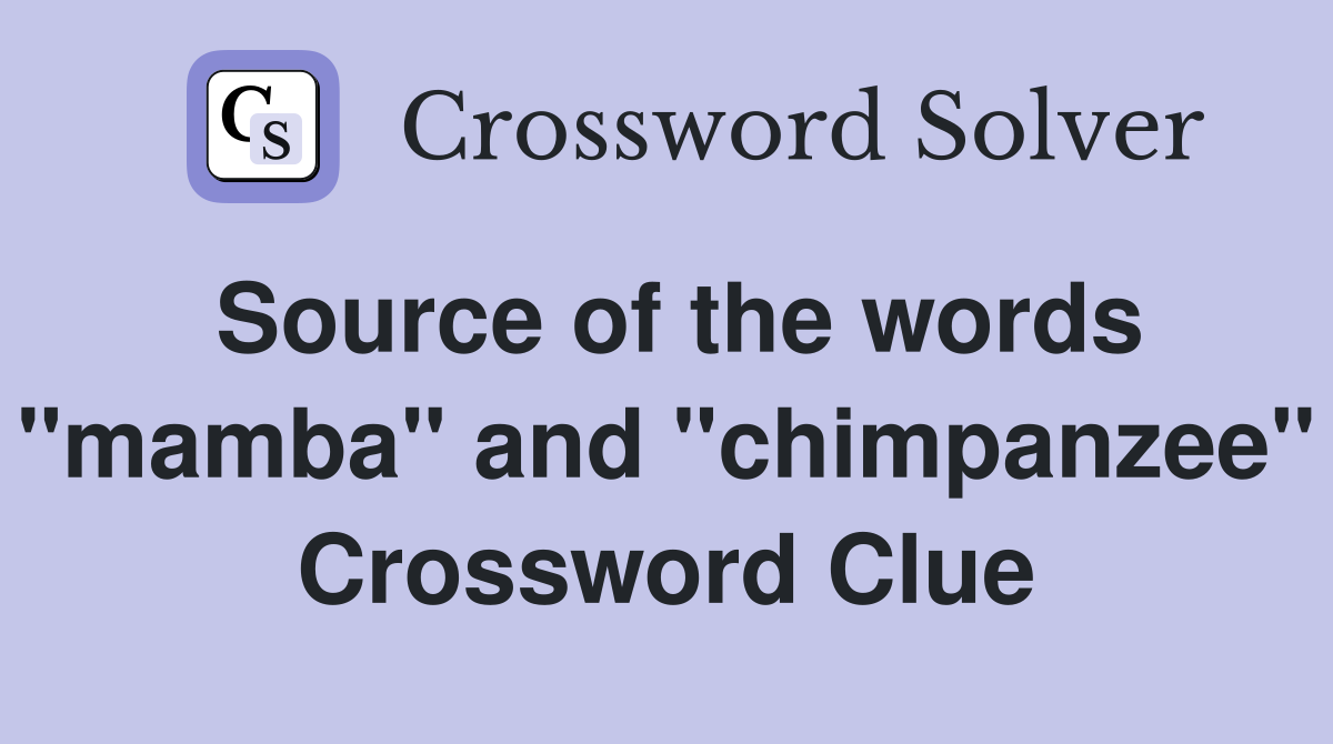 Source of the words "mamba" and "chimpanzee" Crossword Clue