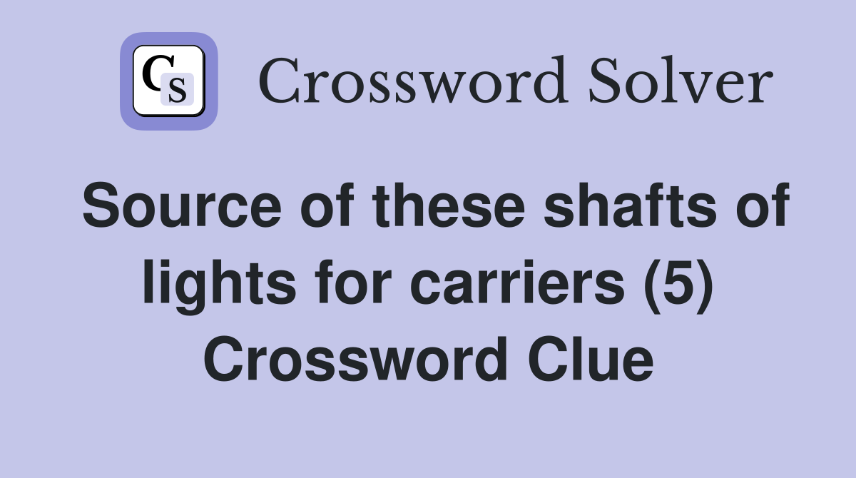 Source of these shafts of lights for carriers (5) Crossword Clue