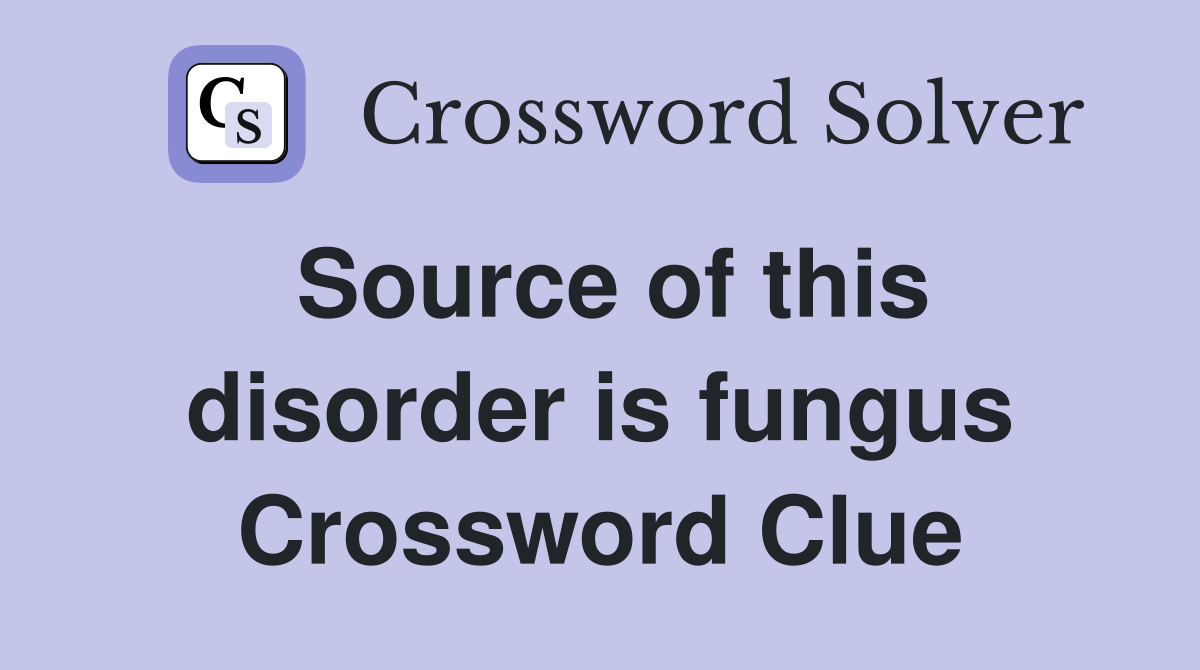Source of this disorder is fungus Crossword Clue