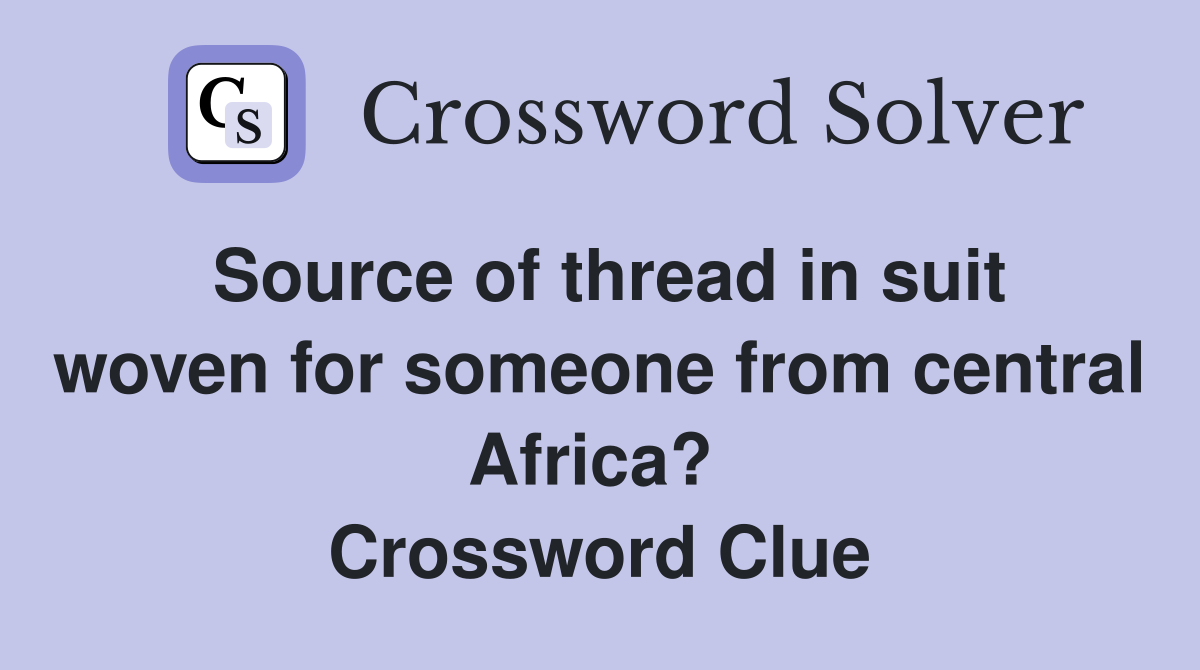 Source of thread in suit woven for someone from central Africa?  Crossword Clue