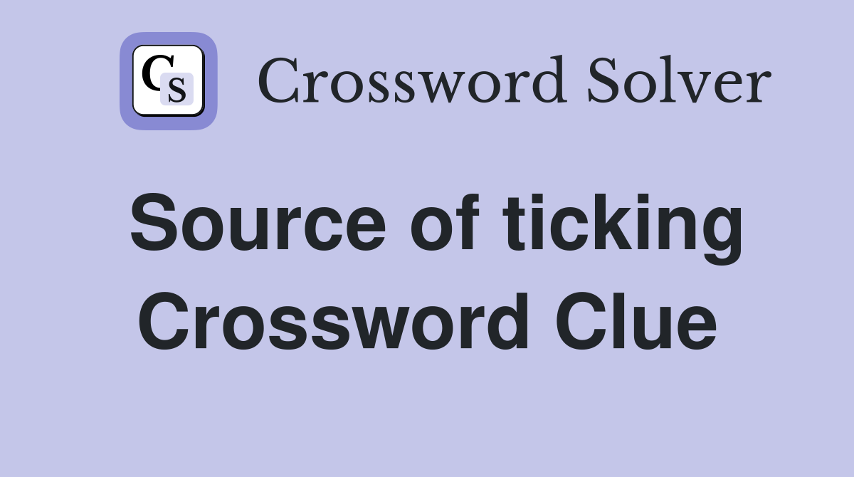 Source of ticking Crossword Clue