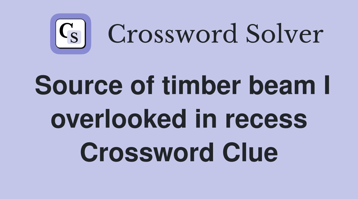Source of timber beam I overlooked in recess Crossword Clue