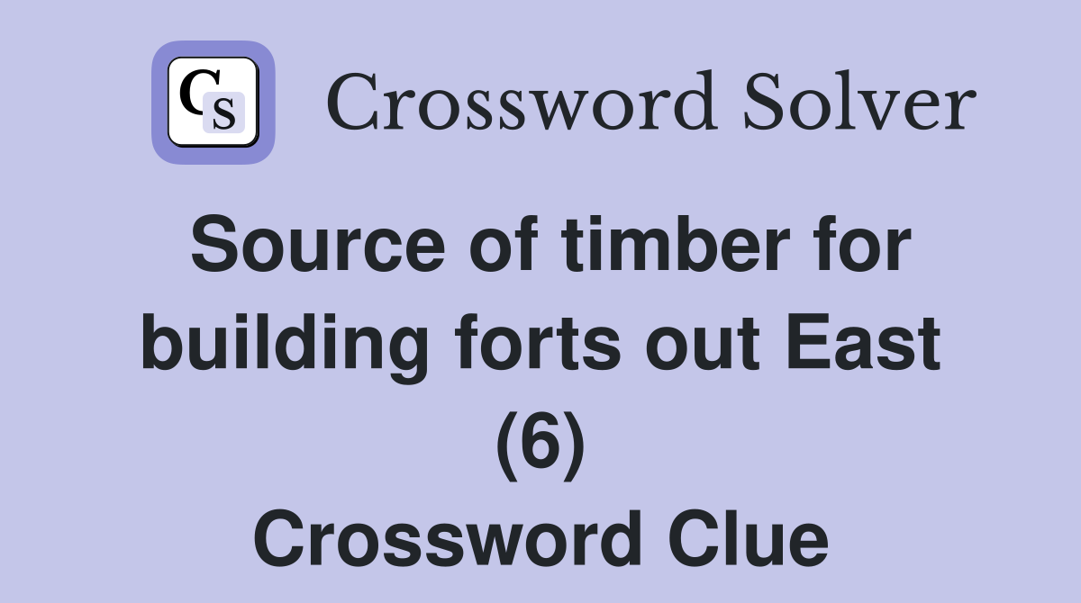 Source of timber for building forts out East (6) Crossword Clue