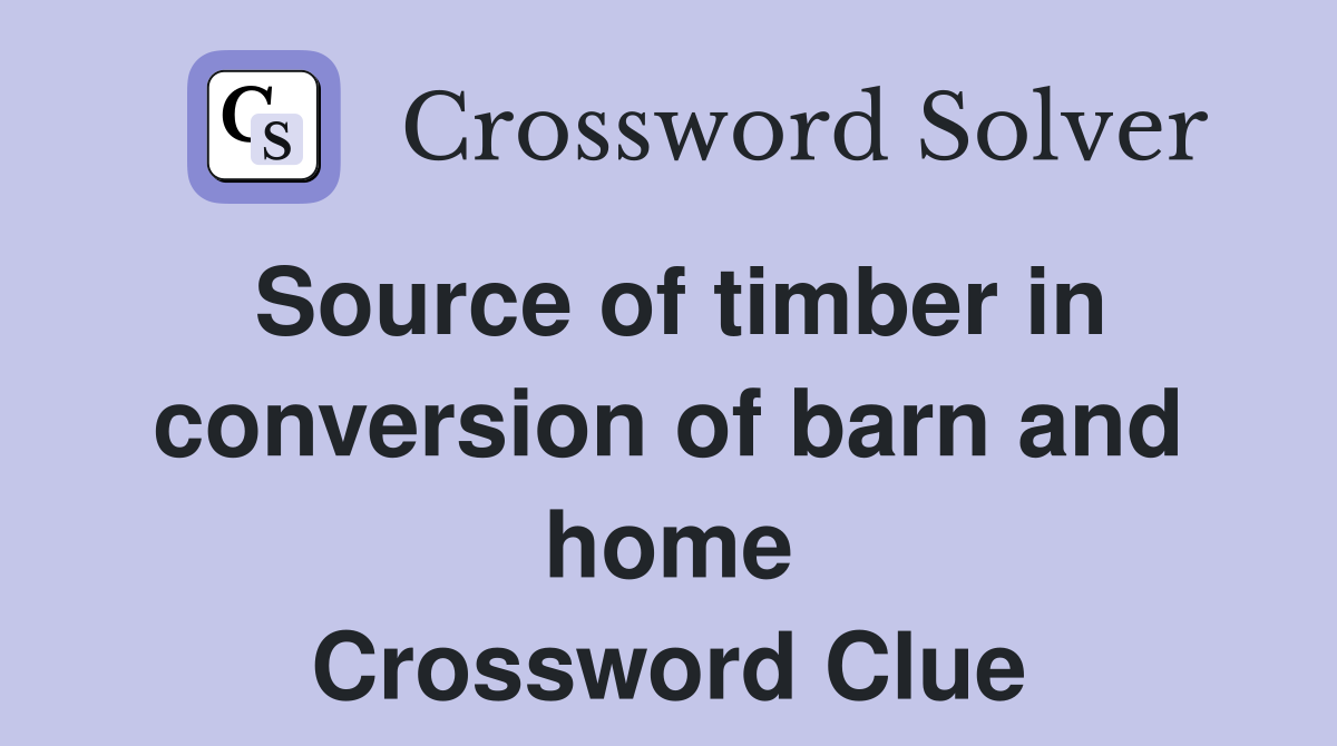 Source of timber in conversion of barn and home Crossword Clue